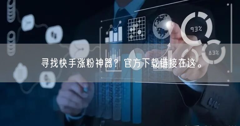 寻找快手涨粉神器？官方下载链接在这。