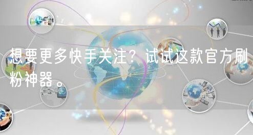 想要更多快手关注？试试这款官方刷粉神器。