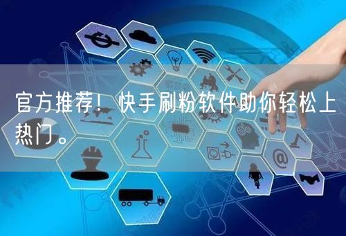 官方推荐！快手刷粉软件助你轻松上热门。