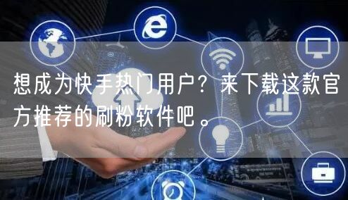 想成为快手热门用户？来下载这款官方推荐的刷粉软件吧。