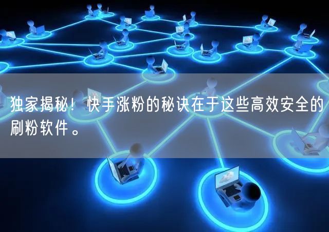 独家揭秘！快手涨粉的秘诀在于这些高效安全的刷粉软件。