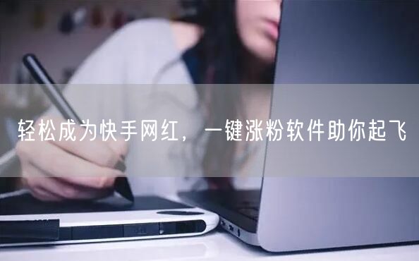 轻松成为快手网红，一键涨粉软件助你起飞