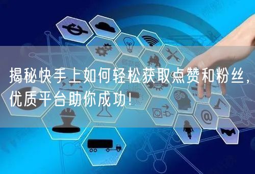 揭秘快手上如何轻松获取点赞和粉丝，优质平台助你成功！
