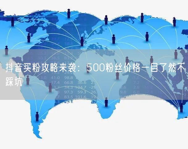 抖音买粉攻略来袭：500粉丝价格一目了然不踩坑