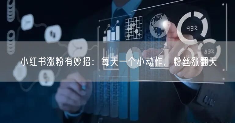 小红书涨粉有妙招：每天一个小动作，粉丝涨翻天