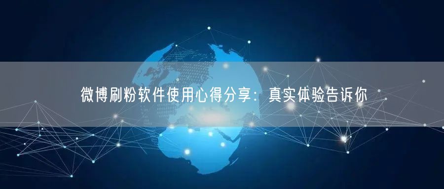 微博刷粉软件使用心得分享：真实体验告诉你