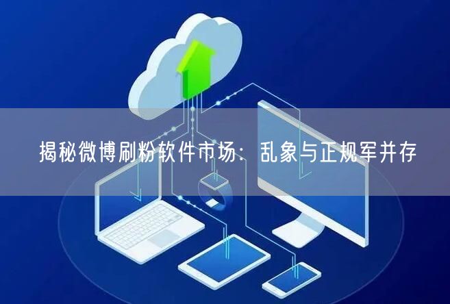 揭秘微博刷粉软件市场：乱象与正规军并存