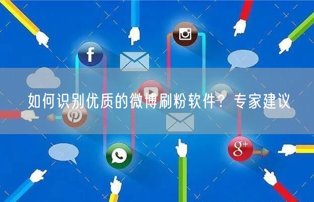 如何识别优质的微博刷粉软件？专家建议