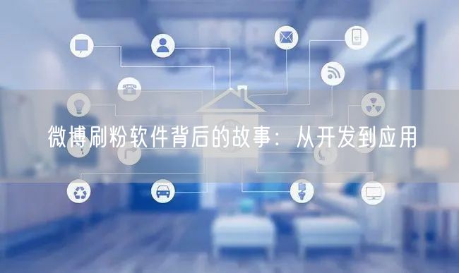 微博刷粉软件背后的故事：从开发到应用