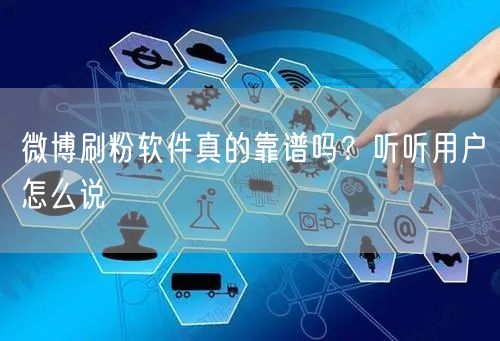 微博刷粉软件真的靠谱吗？听听用户怎么说