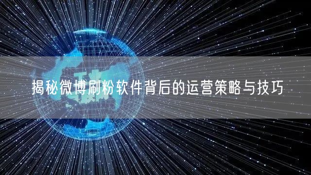 揭秘微博刷粉软件背后的运营策略与技巧