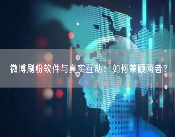 微博刷粉软件与真实互动：如何兼顾两者？
