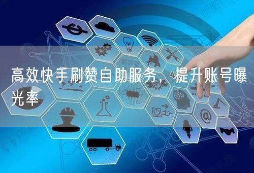 高效快手刷赞自助服务，提升账号曝光率