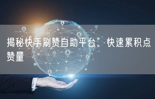 揭秘快手刷赞自助平台，快速累积点赞量