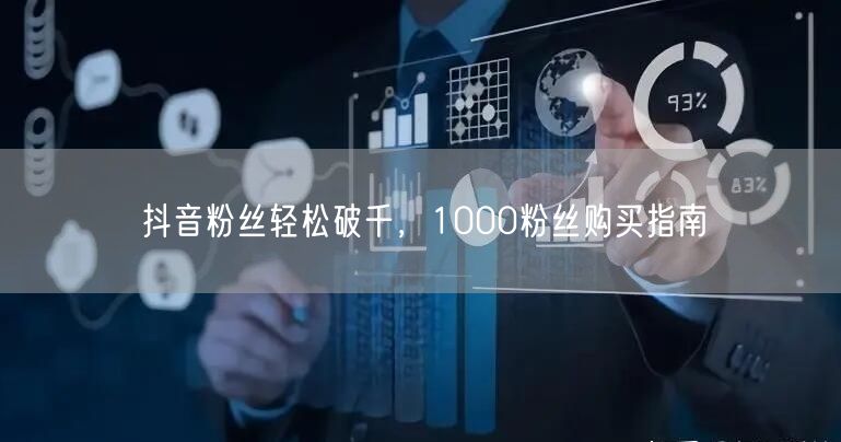 抖音粉丝轻松破千，1000粉丝购买指南