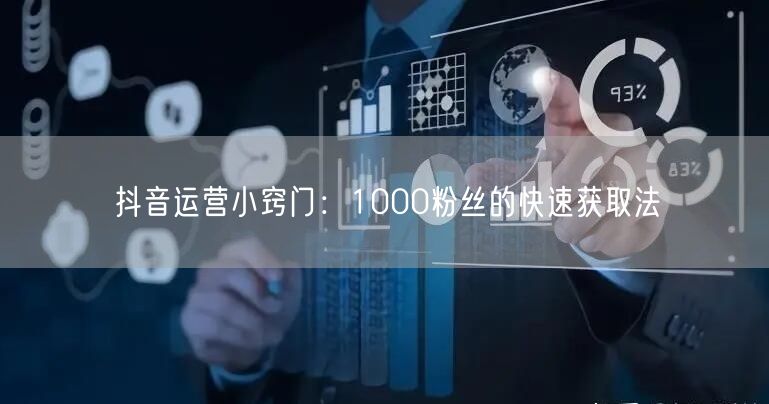 抖音运营小窍门：1000粉丝的快速获取法