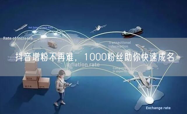 抖音增粉不再难，1000粉丝助你快速成名