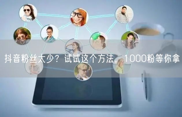 抖音粉丝太少？试试这个方法，1000粉等你拿