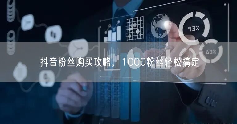 抖音粉丝购买攻略，1000粉丝轻松搞定