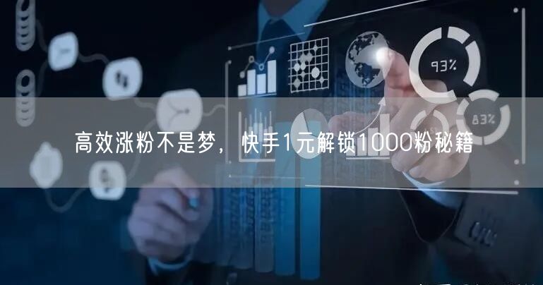 高效涨粉不是梦，快手1元解锁1000粉秘籍